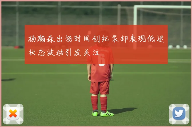 杨瀚森出场时间创纪录却表现低迷状态波动引发关注