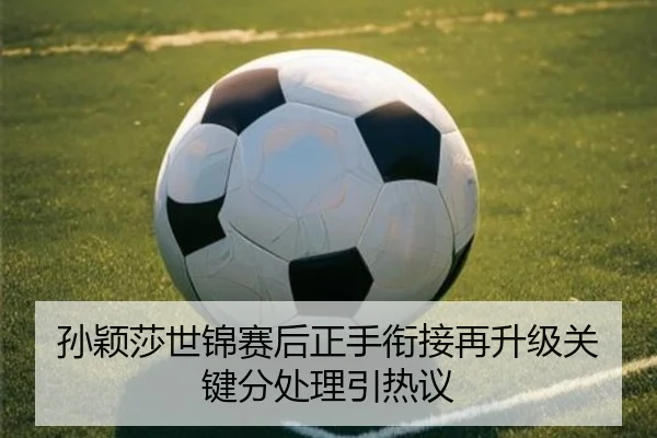 孙颖莎世锦赛后正手衔接再升级关键分处理引热议